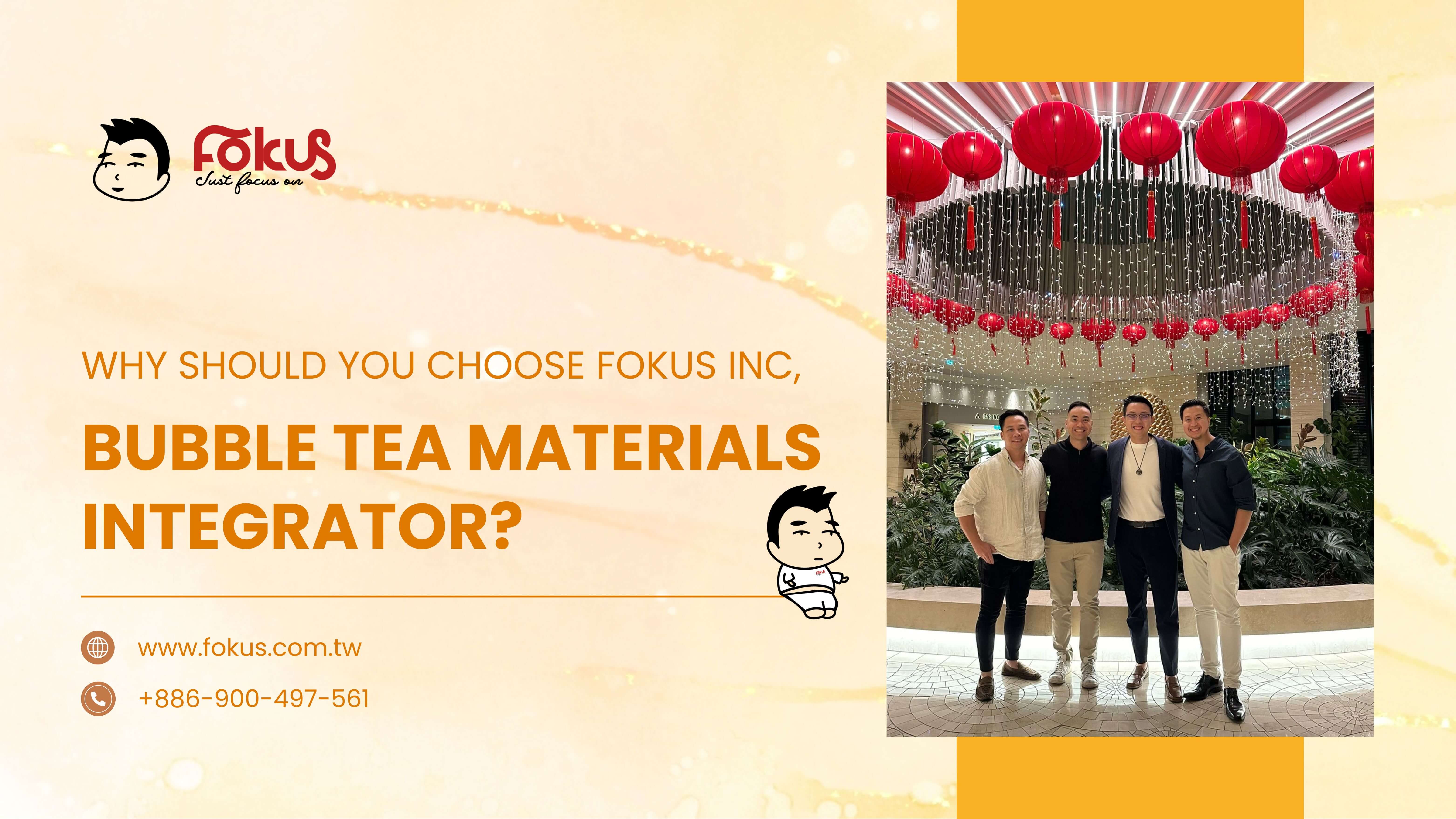 WHY SHOULD YOU CHOOSE FOKUS INC, BUBBLE TEA MATERIALS INTEGRATOR?